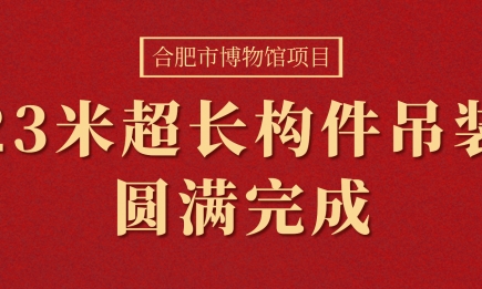 合肥市博物館項(xiàng)目23米超長(zhǎng)構(gòu)件（箱型梁）吊裝圓滿完成！